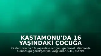 Kastamonu'da 16 Yaşındaki Çocuğa İstismar Eden Sanığa 15 Yıl 9 Ay Hapis Cezası