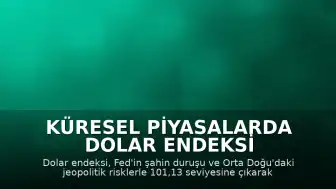 Küresel Piyasalarda Dolar Endeksi Yükselişte: Fed ve Orta Doğu Belirsizliği Etkili Oldu