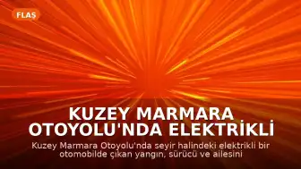 Kuzey Marmara Otoyolu'nda Elektrikli Araç Yangını: Aile Son Anda Kurtuldu