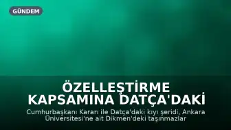 Özelleştirme Kapsamına Datça'daki Sahil Şeridi ve Ankara Üniversitesi Taşınmazları da Dahil Edildi