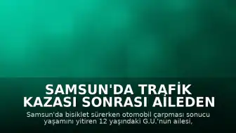 Samsun'da Trafik Kazası Sonrası Aileden Adalet Talebi: "Trafikte Öncelik Hız Değil, Hayattır"