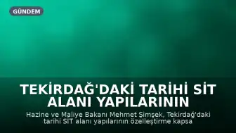 Tekirdağ'daki Tarihi SİT Alanı Yapılarının Özelleştirme Gündemi: Bakan Şimşek'ten Açıklama