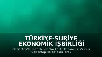 Türkiye-Suriye Ekonomik İşbirliği Zirvesi Gaziantep'te Tamamlandı