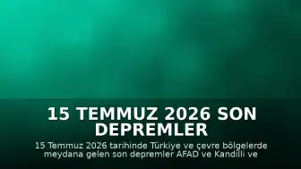 15 Temmuz 2026 Son Depremler Listesi: Türkiye ve Çevresinde Meydana Gelen Sarsıntılar