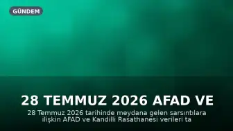 28 Temmuz 2026 AFAD ve Kandilli Verileri: Son Depremler Hakkında Bilgilendirme