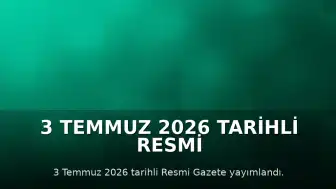 3 Temmuz 2026 Tarihli Resmi Gazete Yayımlandı: Atama ve Yönetmelik Kararları Açıklandı