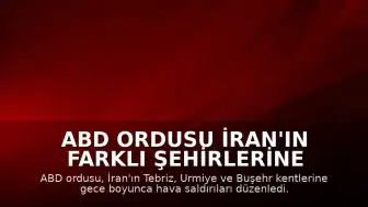 ABD Ordusu İran'ın Farklı Şehirlerine Gece Boyunca Hava Saldırıları Düzenledi