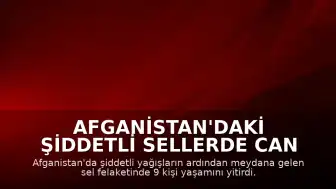 Afganistan'daki şiddetli sellerde can kaybı 9'a yükseldi