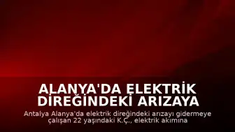 Alanya'da Elektrik Direğindeki Arızaya Müdahale Eden İşçi Akıma Kapılarak Yaşamını Yitirdi