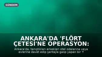 Ankara'da 'Flört Çetesi'ne Operasyon: Otel Odasında Şantaj Tuzağı Kurdular