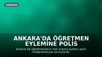 Ankara'da Öğretmen Eylemine Polis Müdahalesi: Sendika Üyeleri Gözaltına Alındı