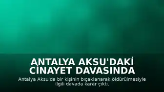 Antalya Aksu'daki Cinayet Davasında Karar: Baba Müebbet, İki Kızı Hapis Cezası Aldı