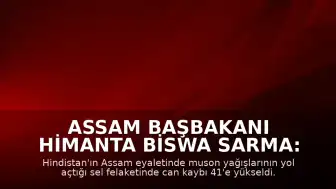Assam Başbakanı Himanta Biswa Sarma: "Bugüne kadar 41 vatandaşımızı kaybettik"
