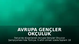 Avrupa Gençler Okçuluk Şampiyonası'nda Milli Okçular 18 Madalya ile Zirveye Yerleşti