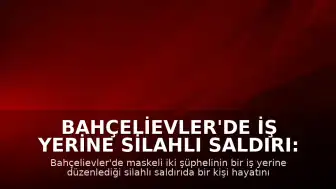 Bahçelievler'de iş yerine silahlı saldırı: 1 ölü, 1 ağır yaralı