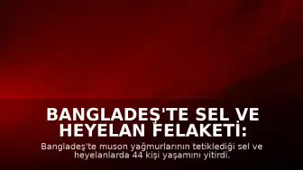 Bangladeş'te Sel ve Heyelan Felaketi: Can Kaybı 44'e Yükseldi