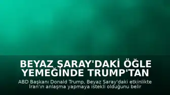 Beyaz Saray'daki Öğle Yemeğinde Trump'tan İran Açıklaması: "İran bir anlaşma yapmak için can atıyor"
