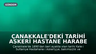 Çanakkale'deki Tarihi Askeri Hastane Harabe Haline Geldi: Miras Korunmayı Bekliyor