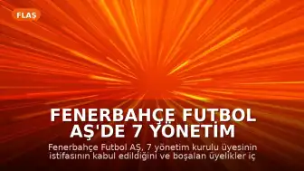 Fenerbahçe Futbol AŞ'de 7 Yönetim Kurulu Üyesinin İstifası Kabul Edildi