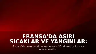Fransa'da Aşırı Sıcaklar ve Yangınlar: 37 Vilayette Kırmızı Alarm Verildi