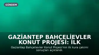 Gaziantep Bahçelievler Konut Projesi: İlk Etap Kura Sonuçları Belirlendi