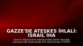 Gazze'de Ateşkes İhlali: İsrail İHA Saldırısında 2 Filistinli Öldü