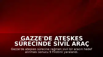 Gazze'de Ateşkes Sürecinde Sivil Araç Hedef Alındı: 9 Yaralı