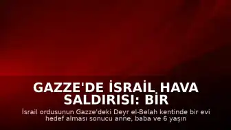 Gazze'de İsrail Hava Saldırısı: Bir Aile Hayatını Kaybetti