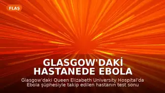 Glasgow'daki Hastanede Ebola Şüphesi Sonuçsuz Kaldı