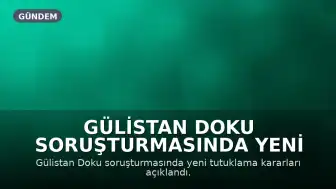 Gülistan Doku Soruşturmasında Yeni Gelişmeler: Ek Tutuklama Kararları Verildi