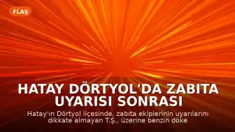 Hatay Dörtyol'da Zabıta Uyarısı Sonrası Şahıs Kendini Yaktı