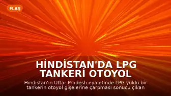 Hindistan'da LPG Tankeri Otoyol Gişelerine Çarptı: Can Kayıpları Yaşandı