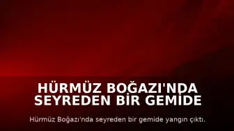 Hürmüz Boğazı'nda seyreden bir gemide yangın çıktı