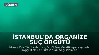 İstanbul'da Organize Suç Örgütü Operasyonu: Rapçi Blok3'e Yönelik Suikast İddiası ve 7 Tutuklama