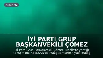 İYİ Parti Grup Başkanvekili Çömez Meclis'te ASELSAN'a İlişkin Maaş Zamları ve Satış İddialarını Gündeme Getirdi