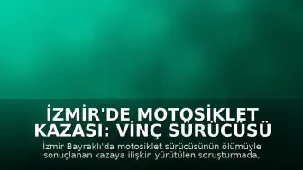 İzmir'de Motosiklet Kazası: Vinç Sürücüsü Tutuklandı