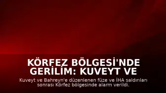 Körfez Bölgesi'nde Gerilim: Kuveyt ve Bahreyn'e Füze ve İHA Saldırıları Düzenlendi