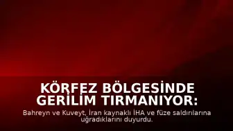 Körfez Bölgesinde Gerilim Tırmanıyor: Bahreyn ve Kuveyt'e İHA ve Füze Saldırıları