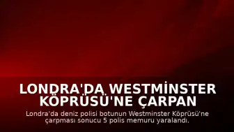 Londra'da Westminster Köprüsü'ne Çarpan Polis Botu: 5 Yaralı