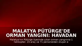 Malatya Pütürge'de Orman Yangını: Havadan ve Karadan Müdahale Sürüyor