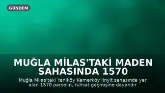 Muğla Milas'taki Maden Sahasında 1570 Parsel Toprak Koruma Yasası Kapsamı Dışında Tutuldu