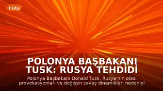 Polonya Başbakanı Tusk: Rusya Tehdidi Karşısında Önümüzdeki Aylar Kritik Olabilir