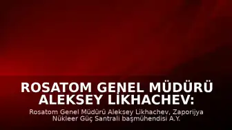 Rosatom Genel Müdürü Aleksey Likhachev: "Zaporijya Nükleer Güç Santrali'nde İHA Saldırısı Sonucu Can Kayıpları Yaşandı"