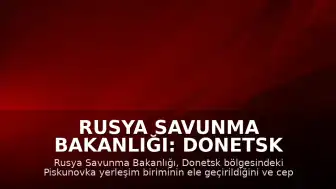 Rusya Savunma Bakanlığı: Donetsk bölgesinde Piskunovka yerleşim birimi ele geçirildi
