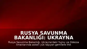 Rusya Savunma Bakanlığı: Ukrayna Limanlarındaki Gemilere Yönelik Saldırılar Devam Ediyor