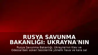 Rusya Savunma Bakanlığı: Ukrayna'nın Kiev ve Odessa'daki askeri tesisleri hedef alındı