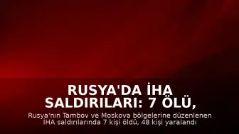 Rusya'da İHA Saldırıları: 7 Ölü, Çok Sayıda Yaralı ve Tesislerde Yangın