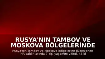 Rusya'nın Tambov ve Moskova Bölgelerinde İHA Saldırıları: 7 Ölü, 48 Yaralı