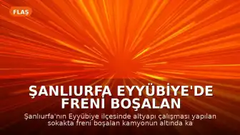 Şanlıurfa Eyyübiye'de Freni Boşalan Kamyonun Altında Kalan 6 Yaşındaki Çocuk Öldü