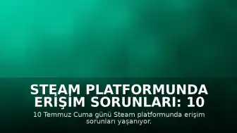 Steam Platformunda Erişim Sorunları: 10 Temmuz Cuma Günü Kullanıcılar Bağlantı Problemi Yaşıyor